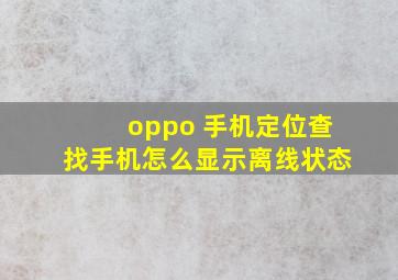 oppo 手机定位查找手机怎么显示离线状态